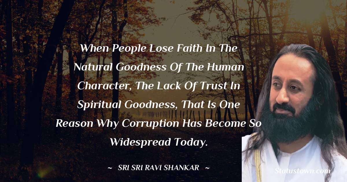 Sri Sri Ravi Shankar Quotes - When people lose faith in the natural goodness of the human character, the lack of trust in spiritual goodness, that is one reason why corruption has become so widespread today.