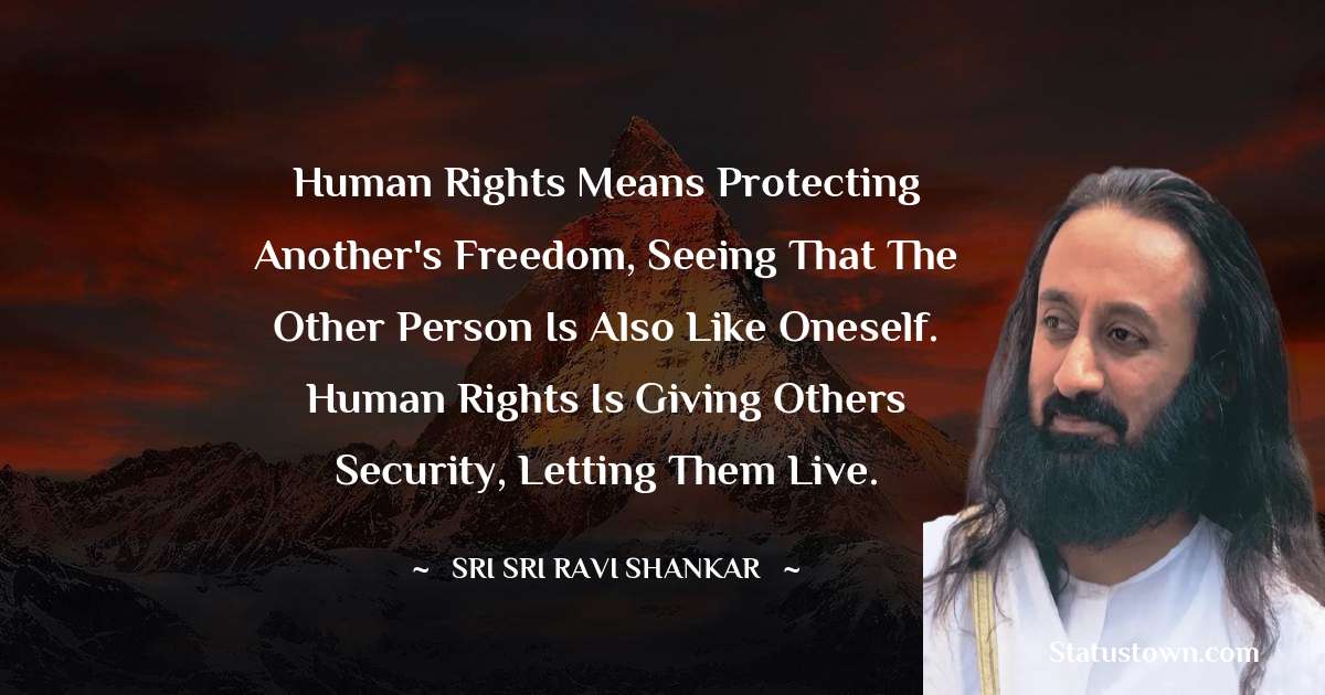 Sri Sri Ravi Shankar Quotes - Human rights means protecting another's freedom, seeing that the other person is also like oneself. Human rights is giving others security, letting them live.