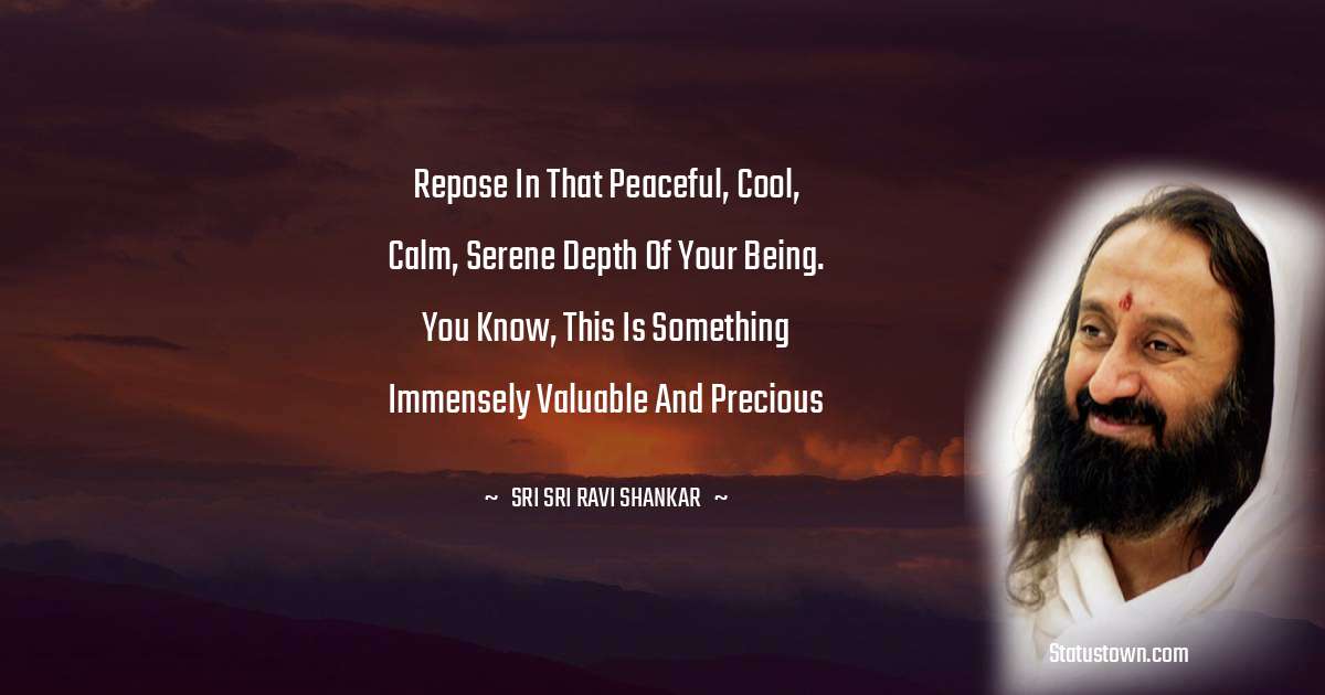 Sri Sri Ravi Shankar Quotes - Repose in that peaceful, cool, calm, serene depth of your Being. You know, this is something immensely valuable and precious