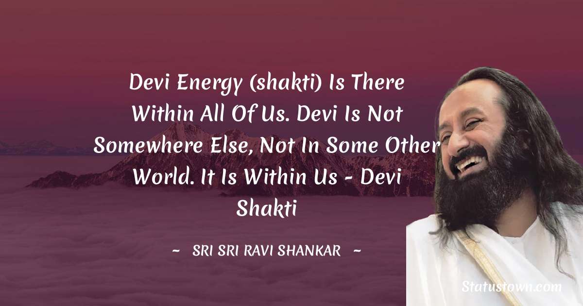 Sri Sri Ravi Shankar Quotes - Devi energy (shakti) is there within all of us. Devi is not somewhere else, not in some other world. It is within us - Devi Shakti