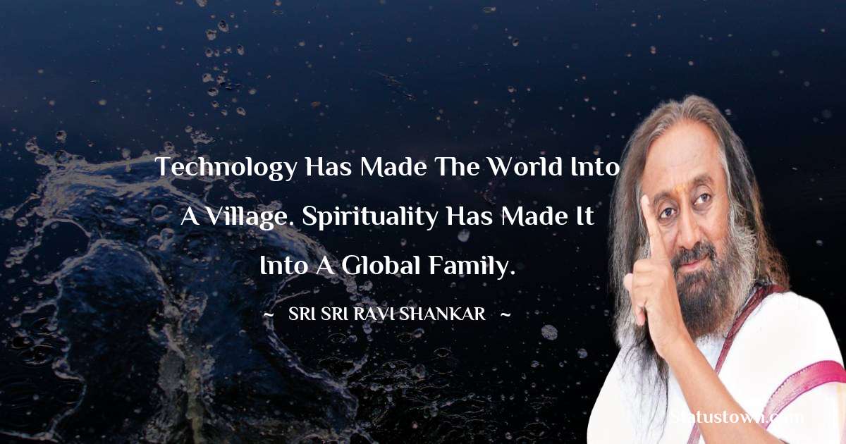 Sri Sri Ravi Shankar Quotes - Technology has made the world into a Village. Spirituality has made it into a Global Family.