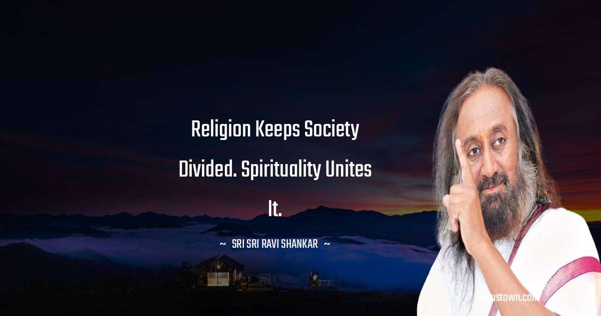 Sri Sri Ravi Shankar Quotes - Religion keeps society divided. Spirituality unites it.