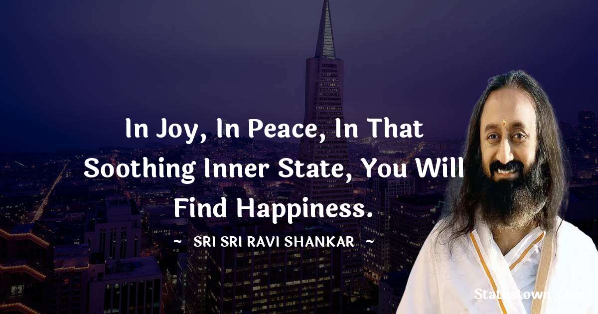 Sri Sri Ravi Shankar Quotes - In joy, in peace, in that soothing inner state, you will find happiness.