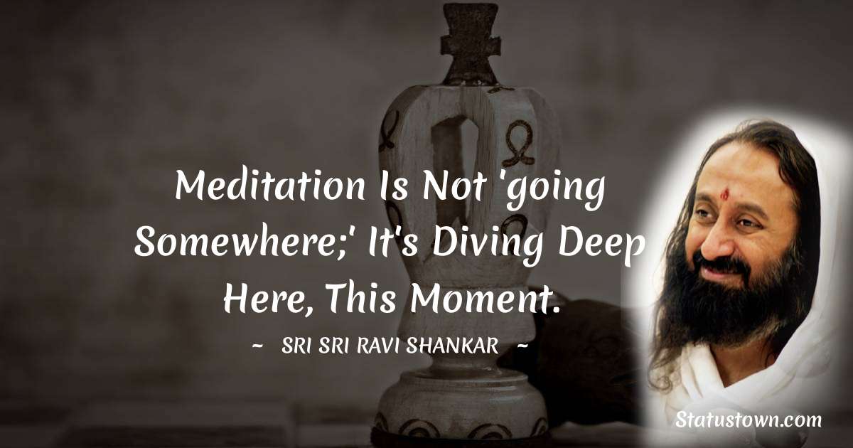 Sri Sri Ravi Shankar Quotes - Meditation is not 'going somewhere;' it's diving deep here, this moment.