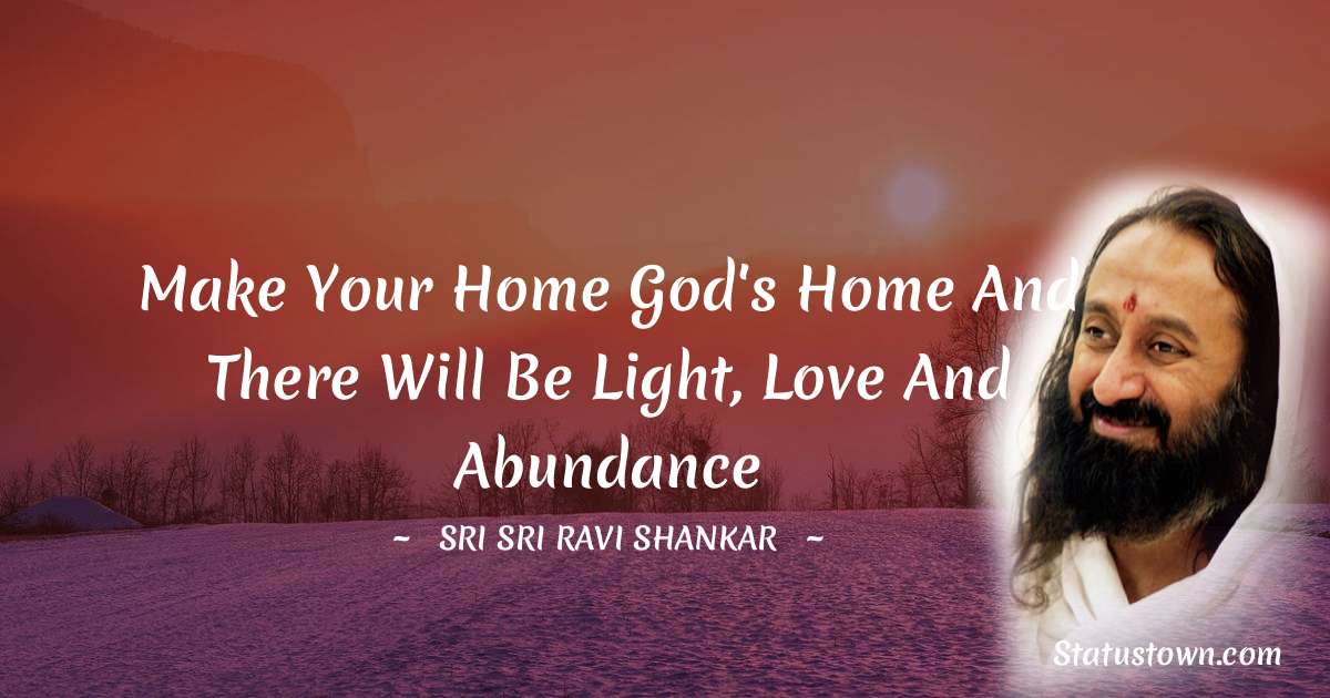 Sri Sri Ravi Shankar Quotes - Make your home God's home and there will be light, love and abundance