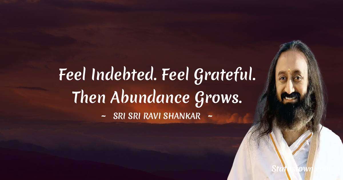 Feel indebted. Feel grateful. Then abundance grows.