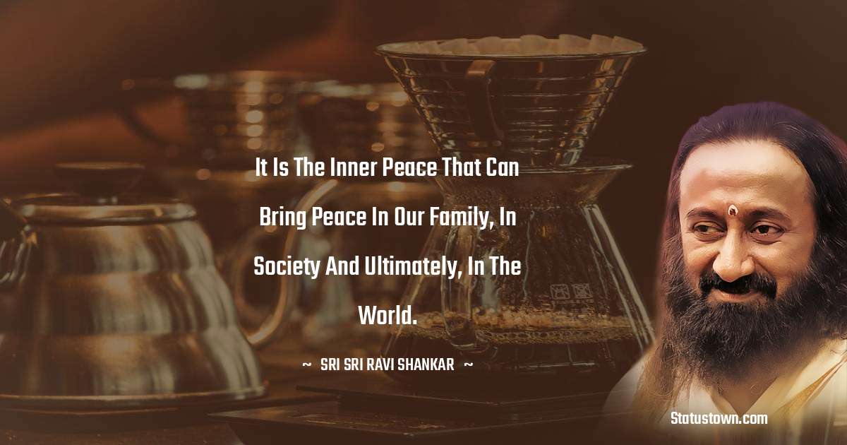 Sri Sri Ravi Shankar Quotes - It is the inner peace that can bring peace in our family, in society and ultimately, in the world.