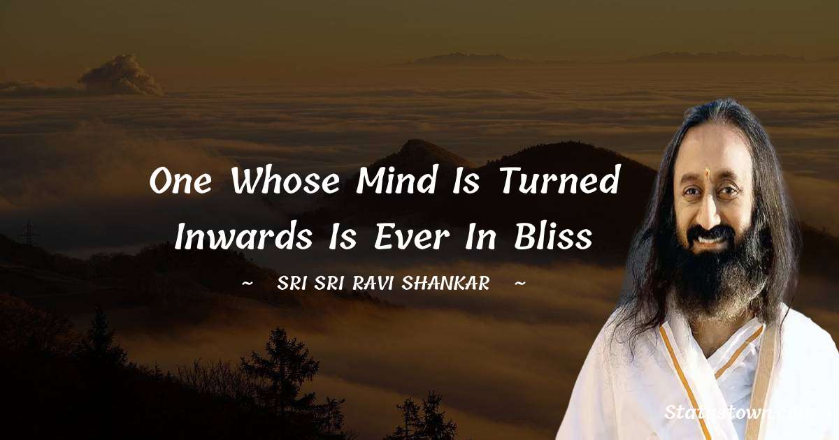Sri Sri Ravi Shankar Quotes - One whose mind is turned inwards is ever in bliss