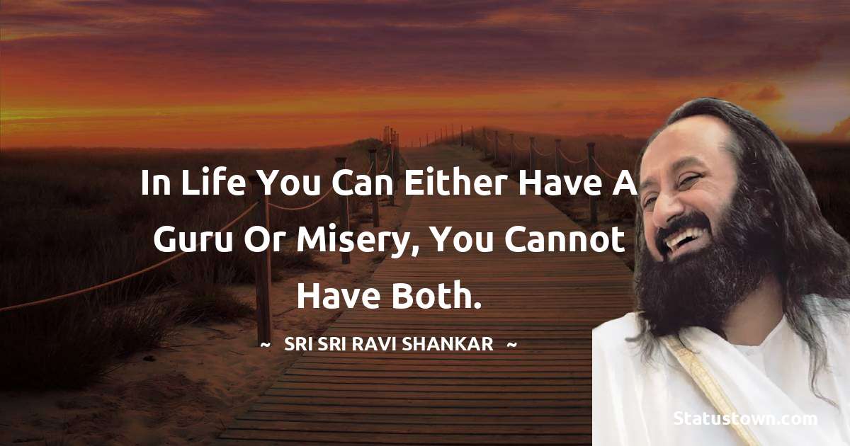 Sri Sri Ravi Shankar Quotes - In life you can either have a guru or misery, you cannot have both.