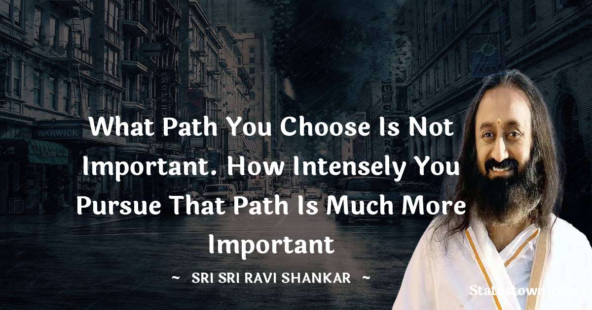 Sri Sri Ravi Shankar Quotes - What path you choose is not important. How intensely you pursue that path is much more important