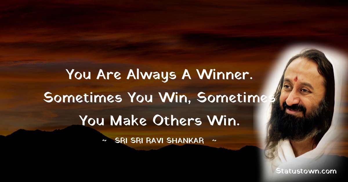 Sri Sri Ravi Shankar Quotes - You are always a winner. Sometimes you win, sometimes you make others win.