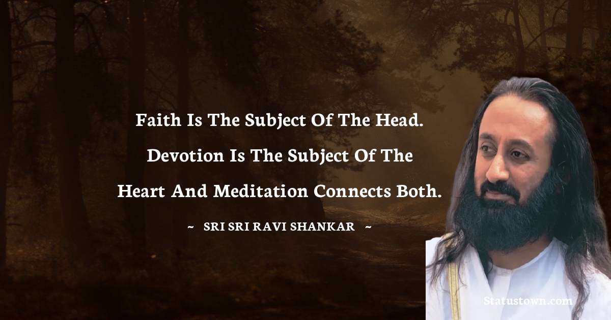 Sri Sri Ravi Shankar Quotes - Faith is the subject of the head. Devotion is the subject of the heart and meditation connects both.