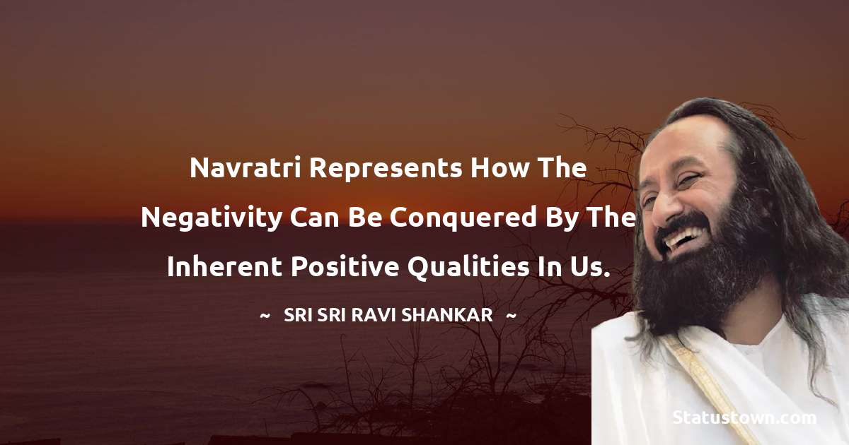 Sri Sri Ravi Shankar Quotes - Navratri represents how the negativity can be conquered by the inherent positive qualities in us.