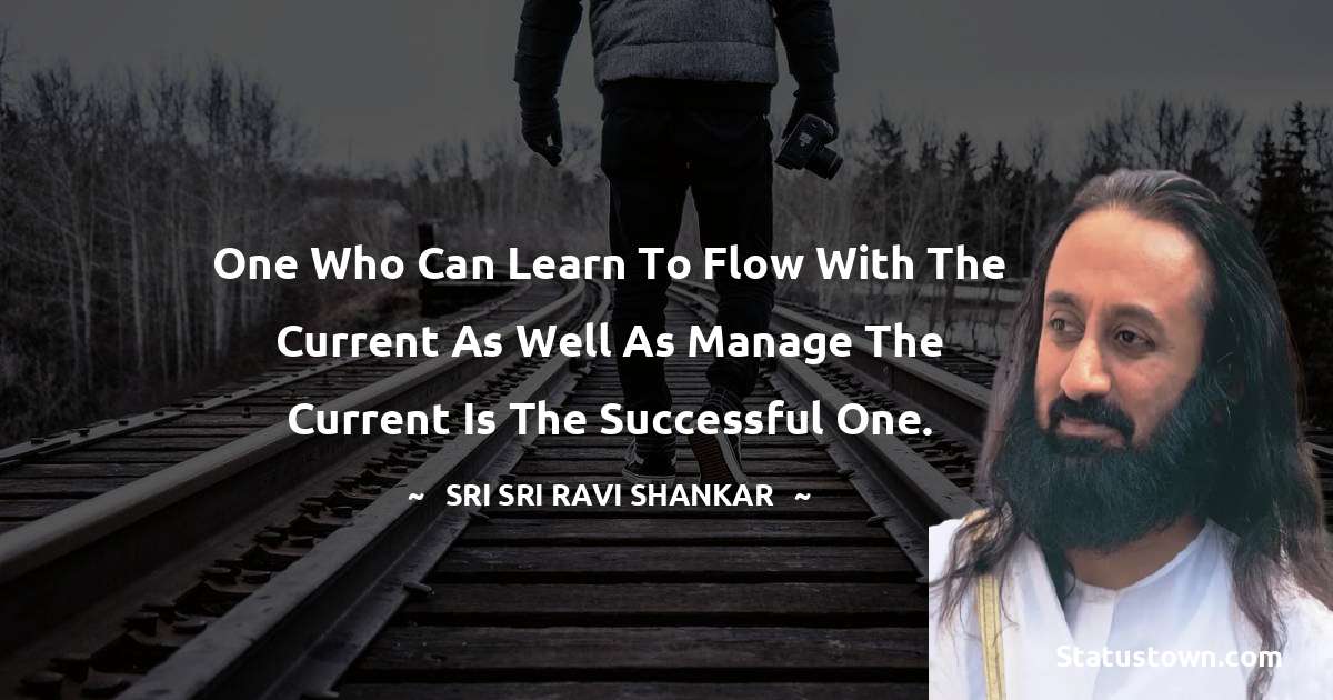 Sri Sri Ravi Shankar Quotes - One who can learn to flow with the current as well as manage the current is the successful one.