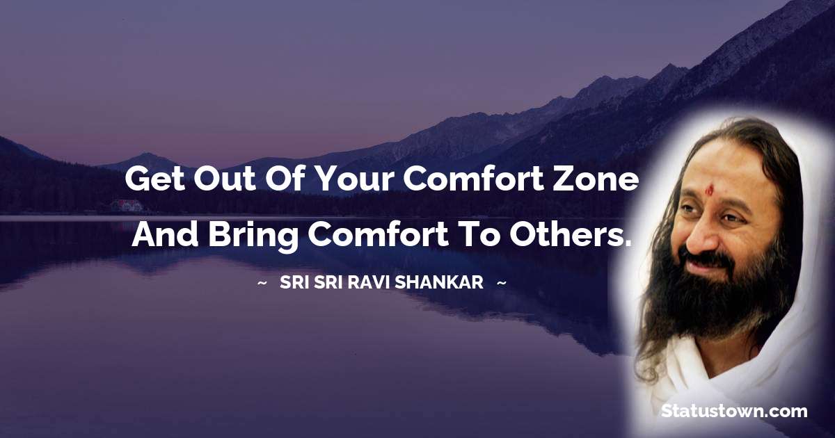 Sri Sri Ravi Shankar Quotes - Get out of your comfort zone and bring comfort to others.