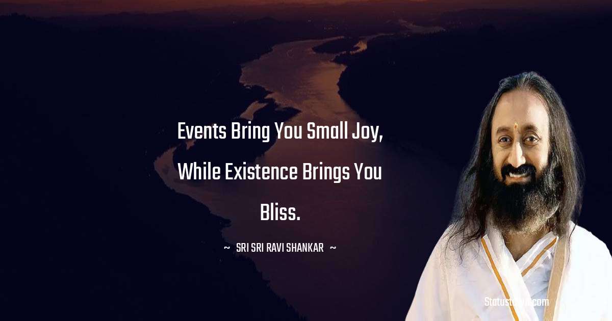 Sri Sri Ravi Shankar Quotes - Events bring you small joy, while existence brings you bliss.