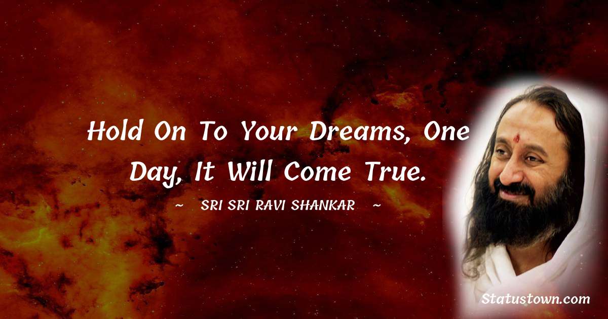 Sri Sri Ravi Shankar Quotes - Hold on to your dreams, one day, it will come true.