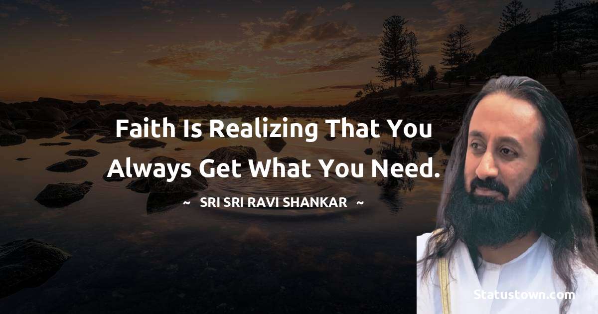 Sri Sri Ravi Shankar Quotes - Faith is realizing that you always get what you need.