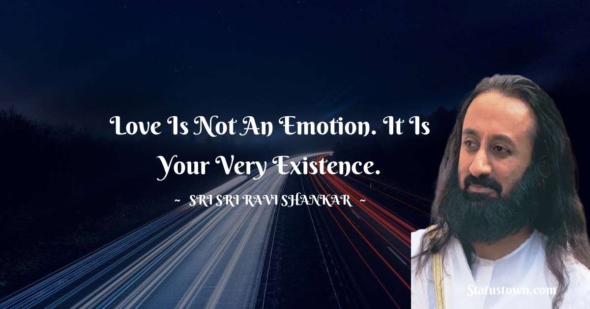 Sri Sri Ravi Shankar Quotes - Love is not an emotion. It is your very existence.