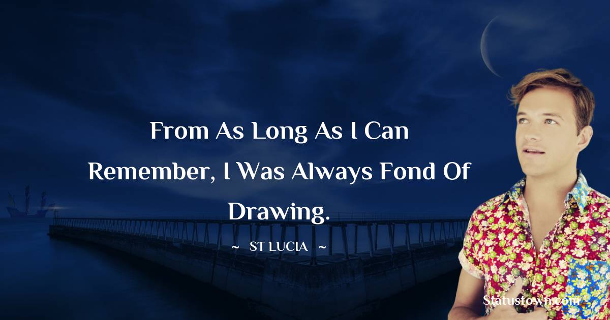 St. Lucia Quotes - From as long as I can remember, I was always fond of drawing.