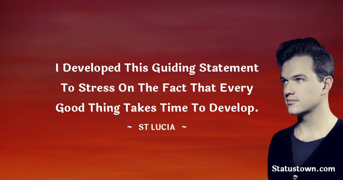 St. Lucia Quotes - I developed this guiding statement to stress on the fact that every good thing takes time to develop.
