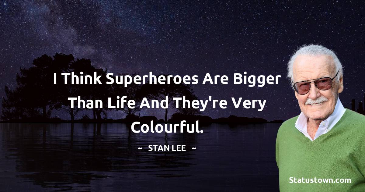 I think superheroes are bigger than life and they're very colourful. - Stan Lee quotes