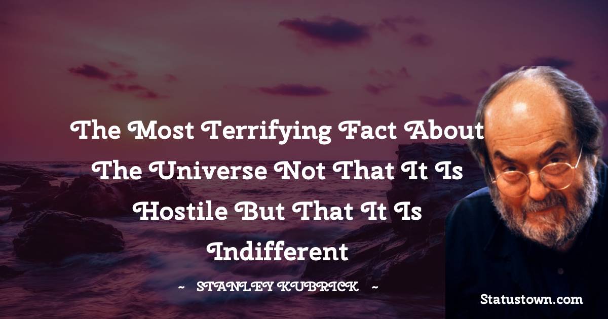 Stanley Kubrick Quotes - The most terrifying fact about the universe not that it is hostile but that it is indifferent