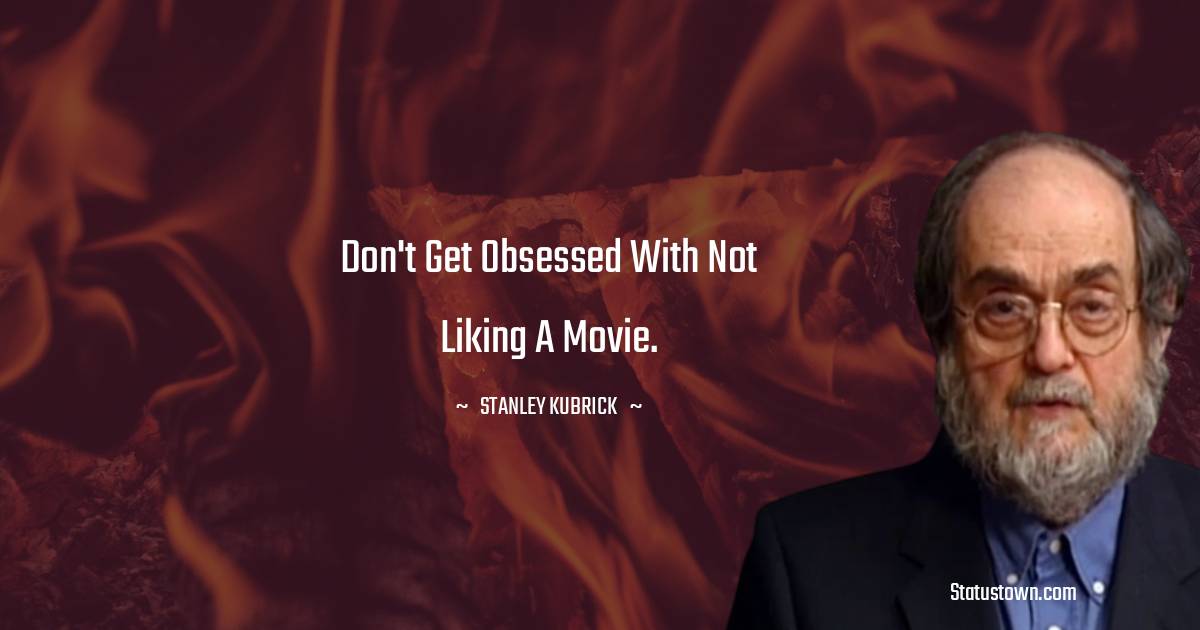 Stanley Kubrick Quotes - Don't get obsessed with not liking a movie.