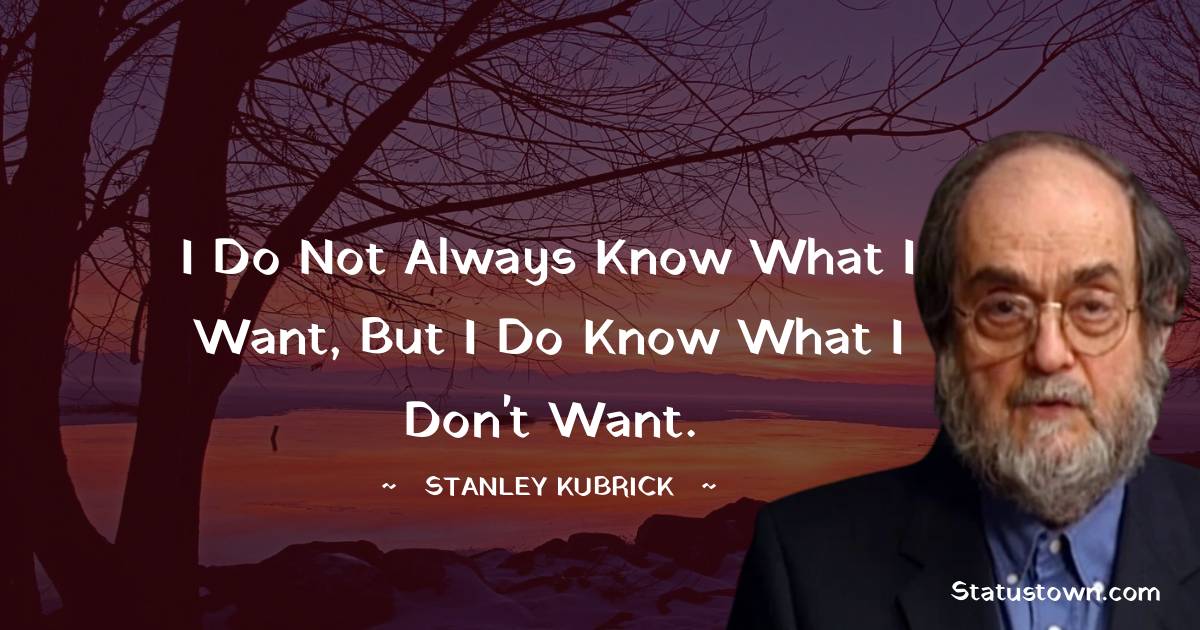 Stanley Kubrick Quotes - I do not always know what I want, but I do know what I don't want.