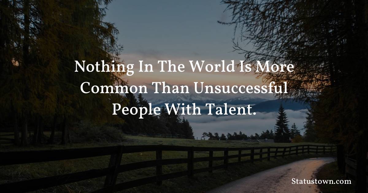 motivational  Quotes - Nothing in the world is more common than unsuccessful people with talent.