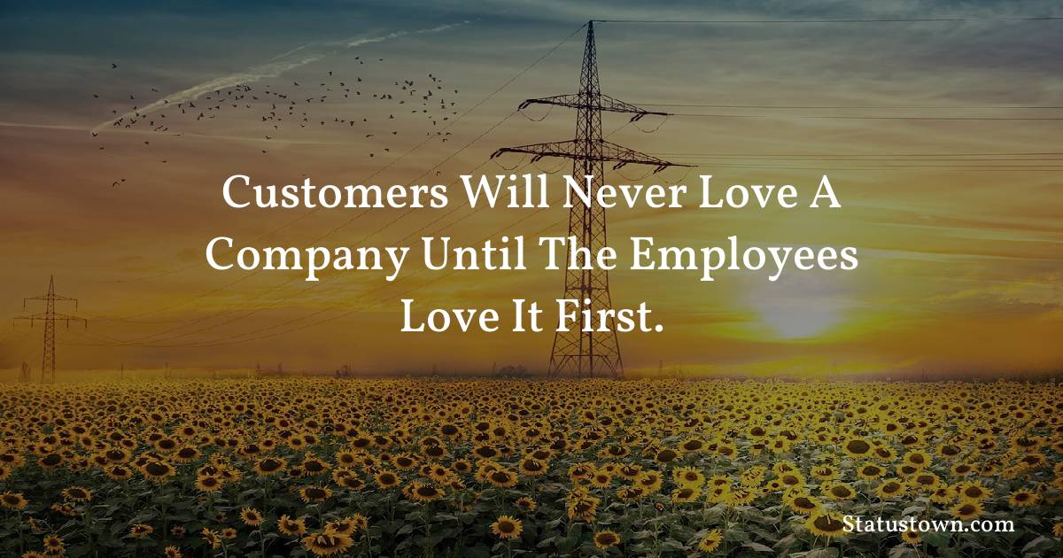 motivational  Quotes - Customers will never love a company until the employees love it first.