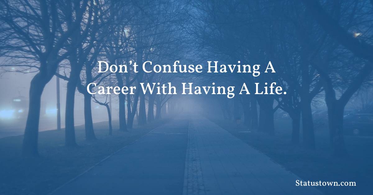 motivational  Quotes - Don’t confuse having a career with having a life.