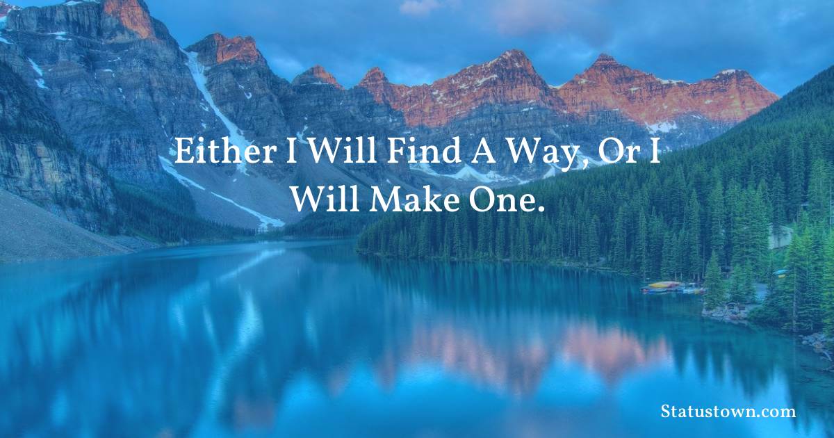 Inspirational Quotes - Either I will find a way, or I will make one.