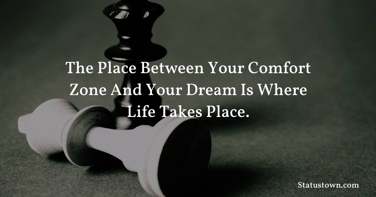 motivational  Quotes - The place between your comfort zone
and your dream is where life takes place.