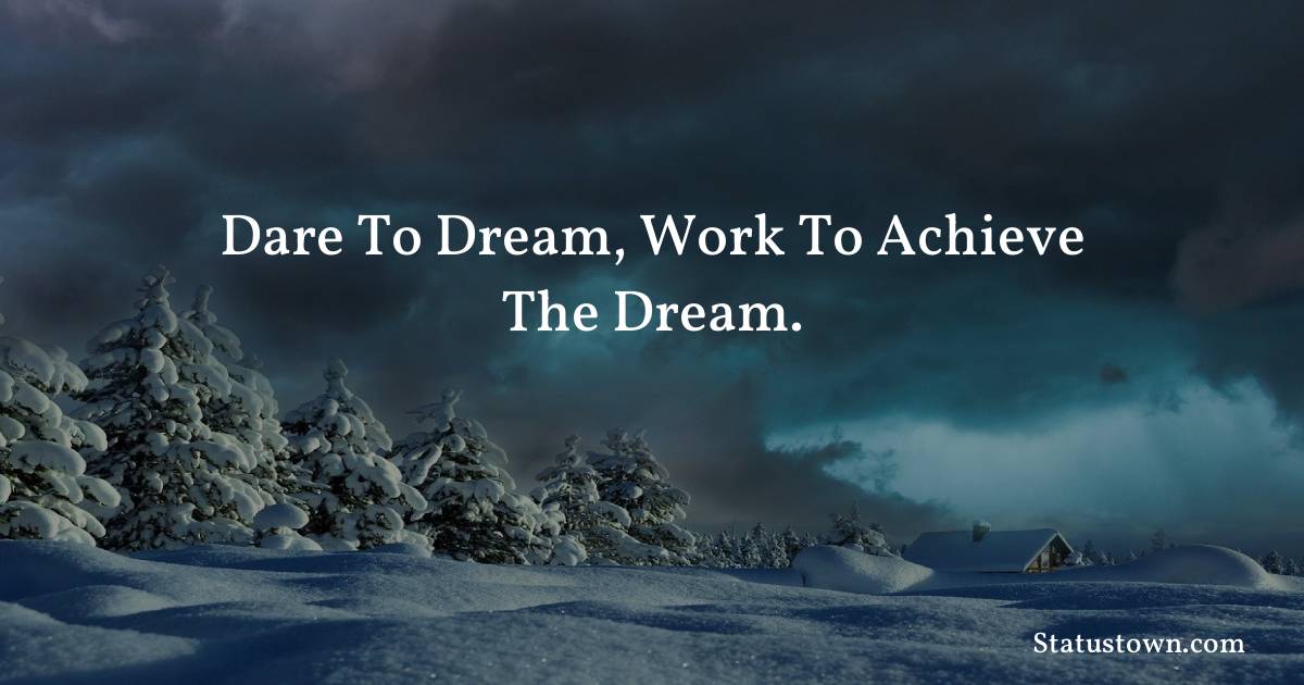 Dare to dream, work to achieve the dream.