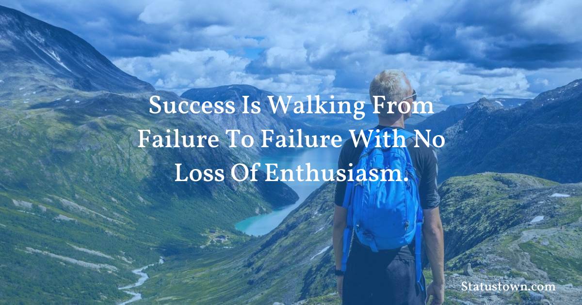 Success is walking from failure to failure with no loss of enthusiasm. - motivational  quotes