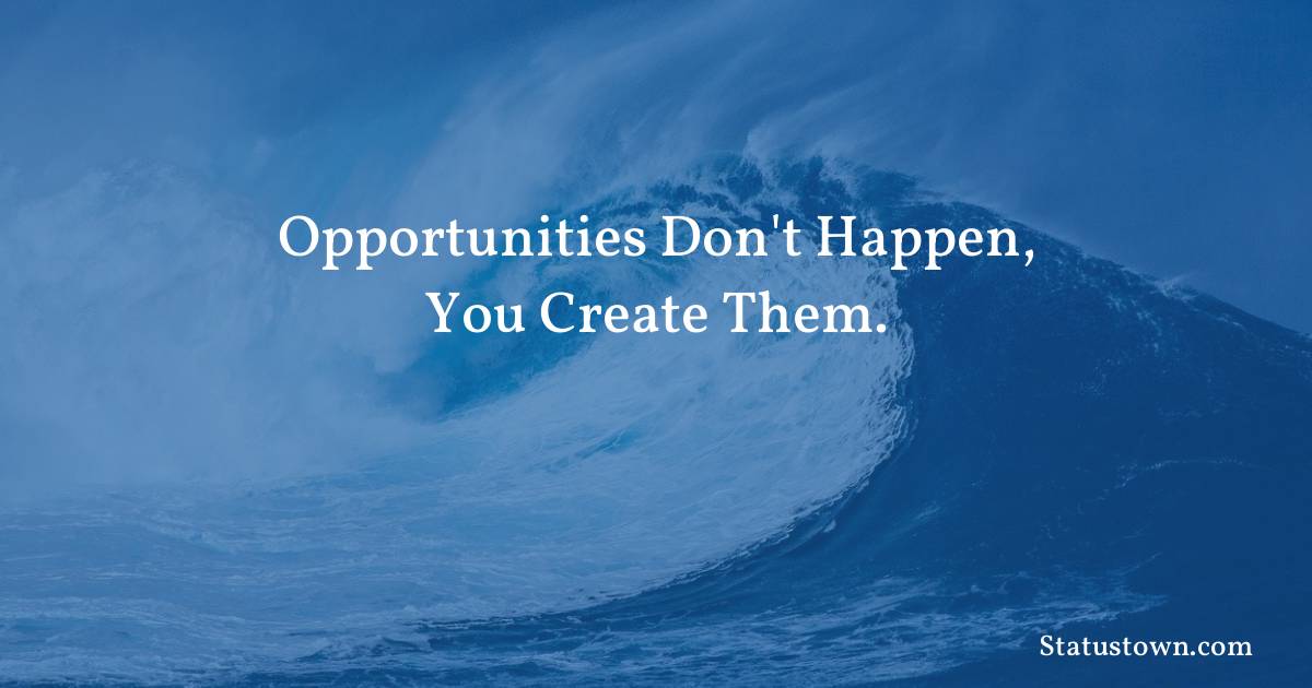 motivational  Quotes - Opportunities don't happen, you create them.