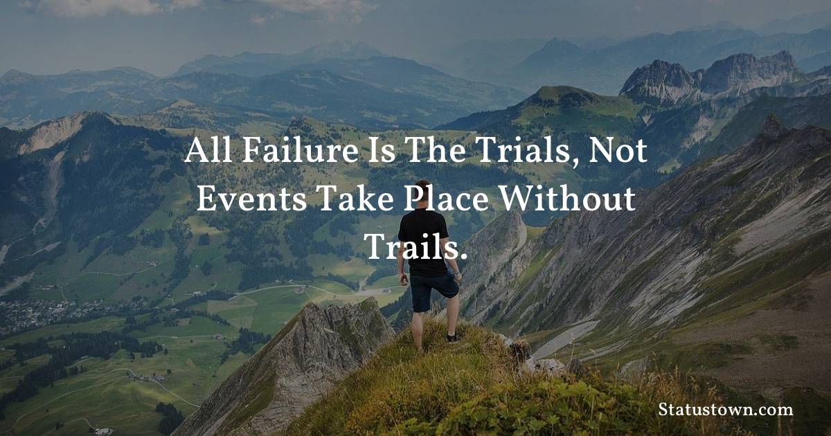 All failure is the trials, not events take place without trails.