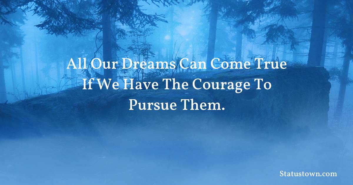 All our dreams can come true if we have the courage to pursue them. - motivational  quotes