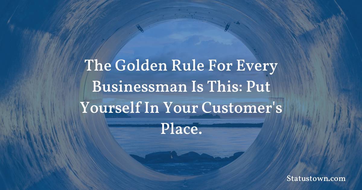 The golden rule for every businessman is this: Put yourself in your customer's place. - motivational  quotes