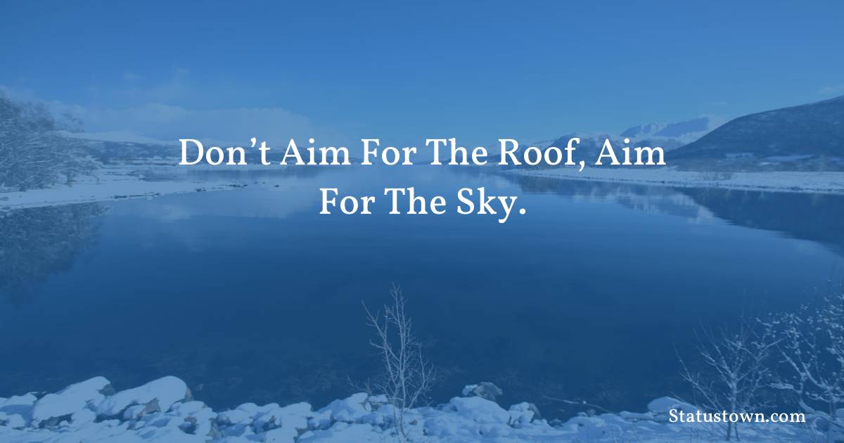 motivational  Quotes - Don’t aim for the roof, aim for the sky.