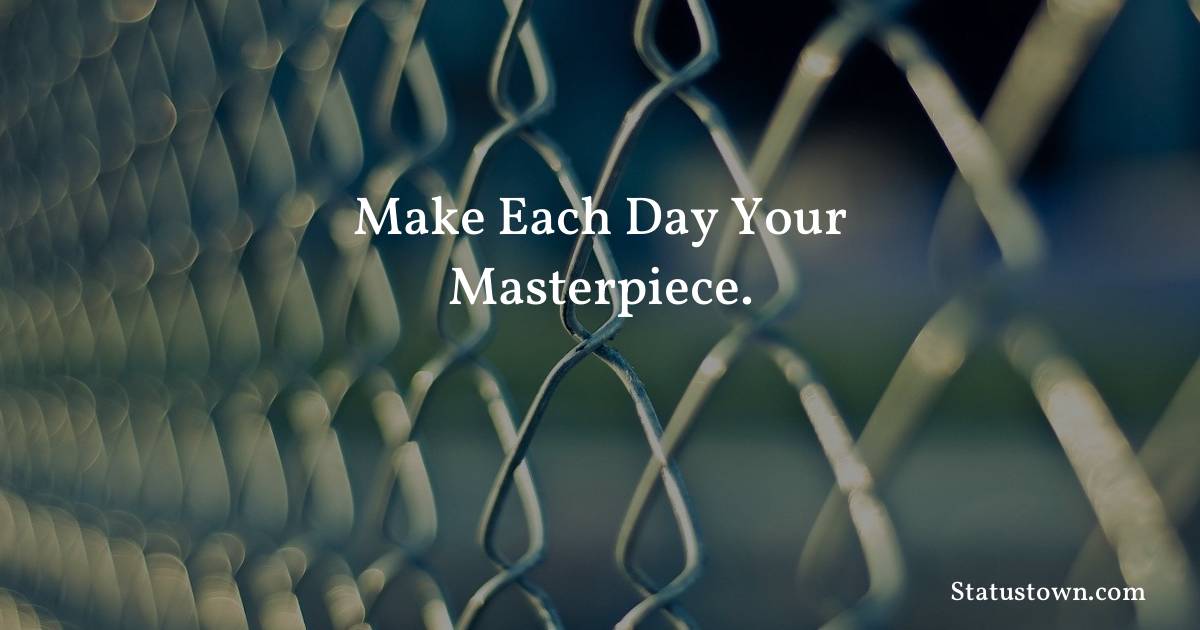 Make each day your masterpiece. - Inspirational quotes