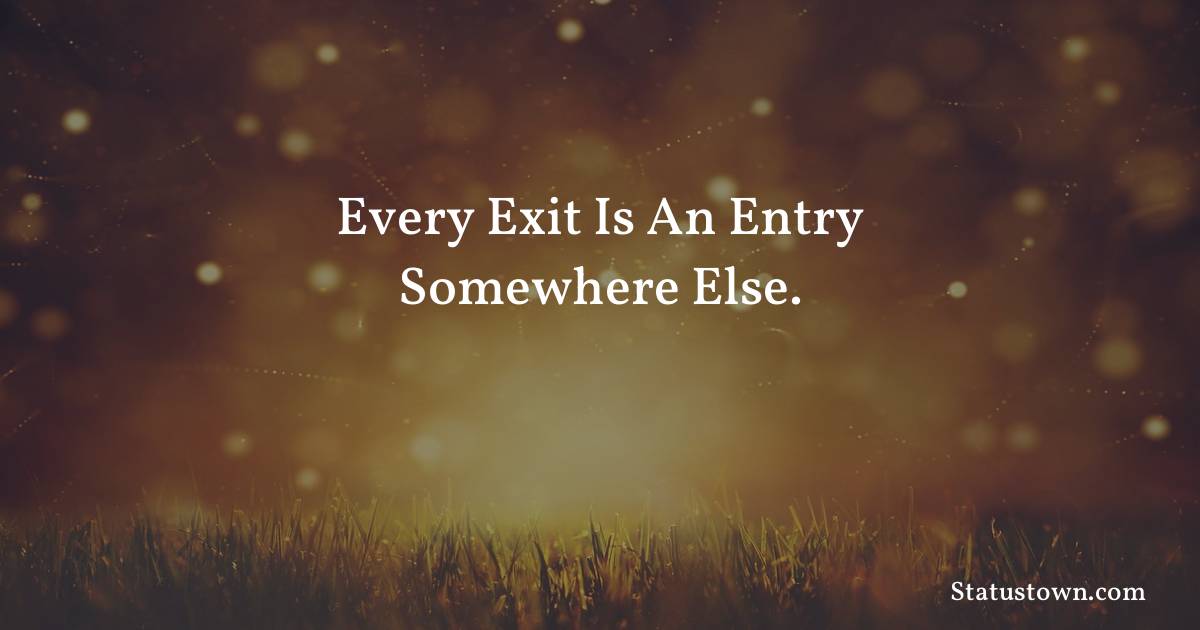 Every exit is an entry somewhere else. - Inspirational quotes