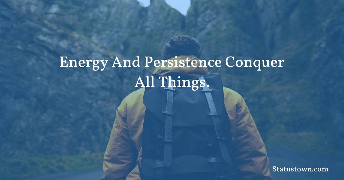 Energy and persistence conquer all things. - motivational  quotes