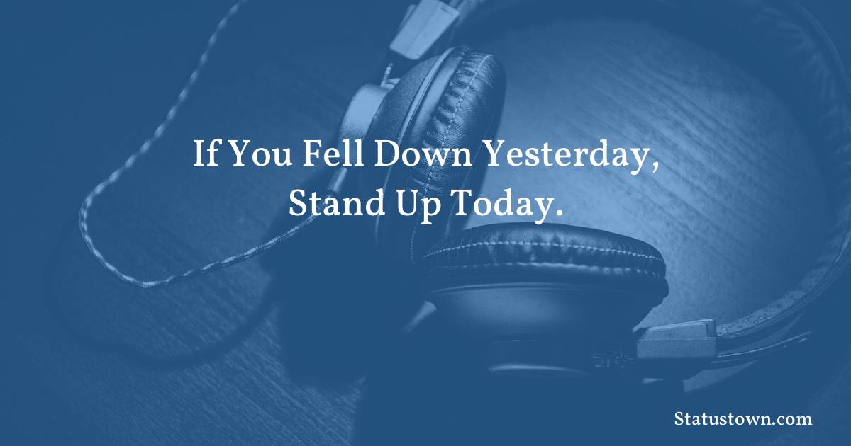 motivational  Quotes - If you fell down yesterday, stand up today.