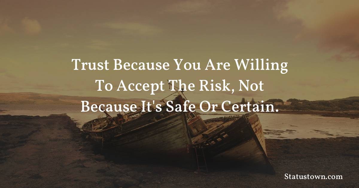 motivational  Quotes - Trust because you are willing to accept the risk, not because it's safe or certain.