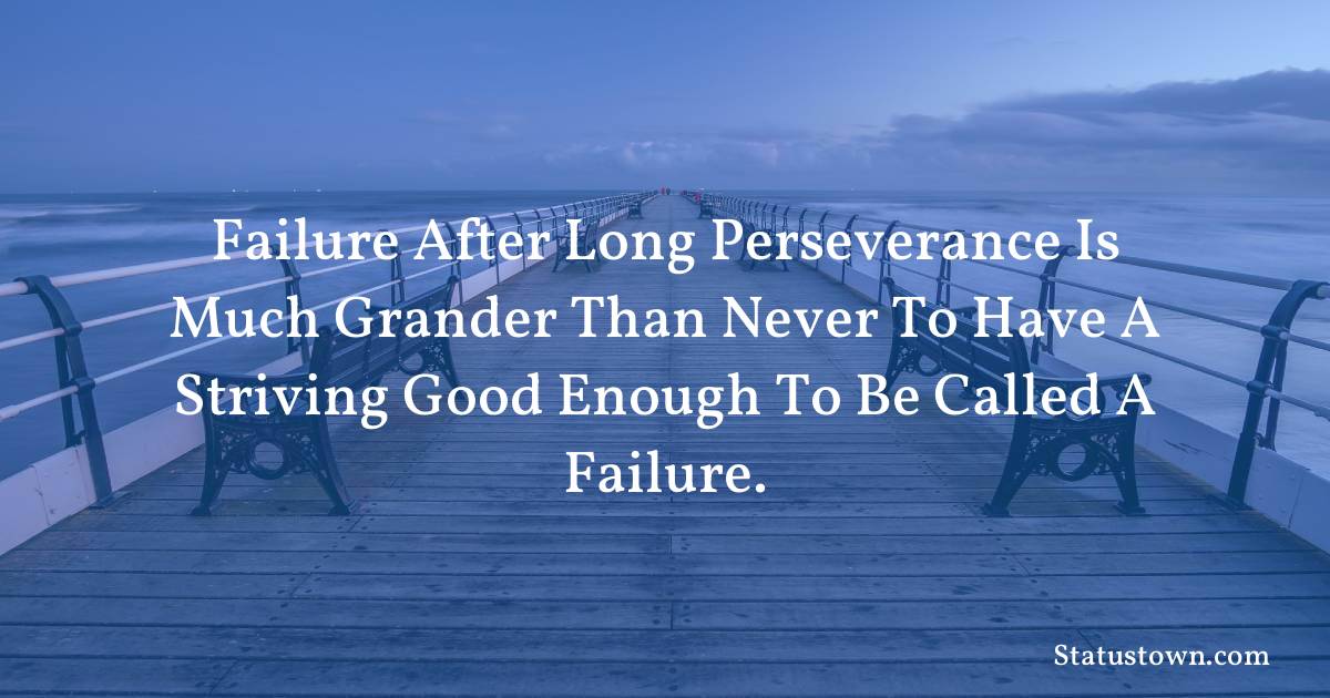 motivational  Quotes - Failure after long perseverance is much grander than never to have a striving good enough to be called a failure.
