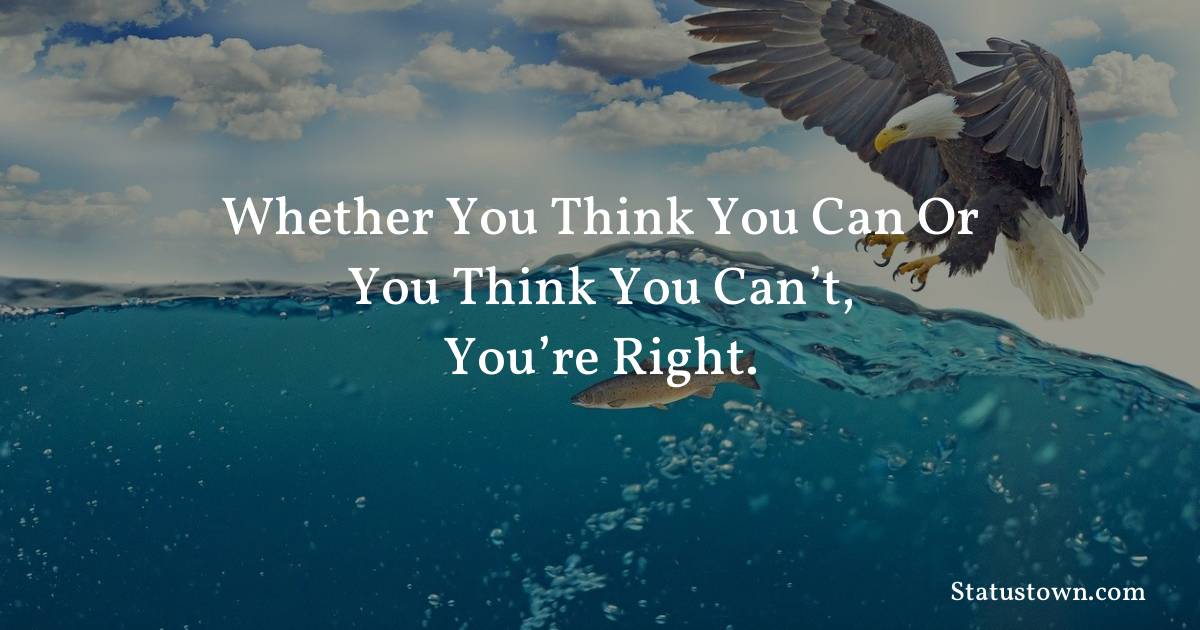 Whether you think you can or you think you can’t, you’re right. - Inspirational quotes