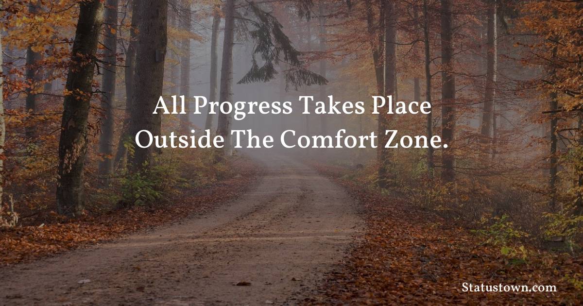 All progress takes place outside the comfort zone. - motivational  quotes