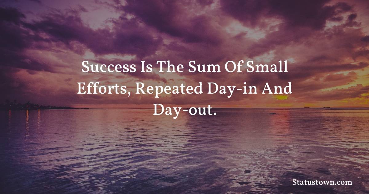 motivational  Quotes - Success is the sum of small efforts, repeated day-in and day-out.